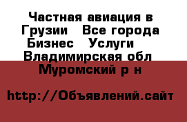 Частная авиация в Грузии - Все города Бизнес » Услуги   . Владимирская обл.,Муромский р-н